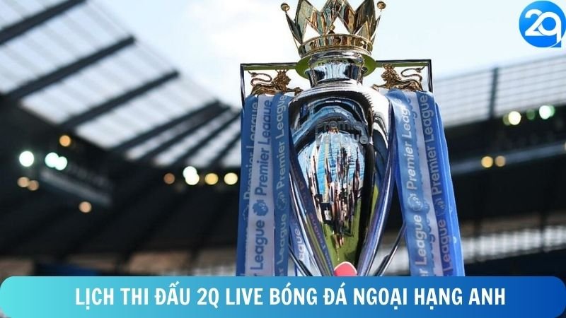 lich-thi-dau-2q-live-bong-da-ngoai-hang-anh-1